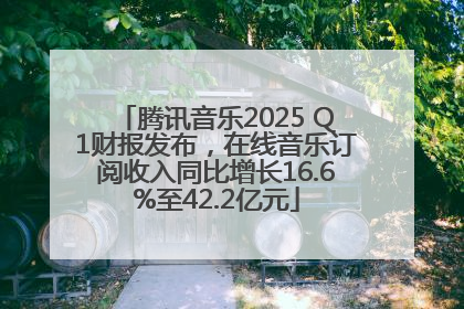 腾讯音乐2025 Q1财报发布，在线音乐订阅收入同比增长16.6%至42.2亿元