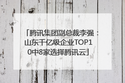 腾讯集团副总裁李强：山东千亿级企业TOP10中8家选择腾讯云