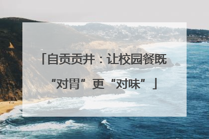 自贡贡井：让校园餐既“对胃”更“对味”