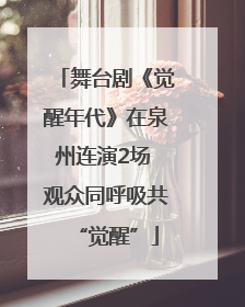 舞台剧《觉醒年代》在泉州连演2场 观众同呼吸共“觉醒”