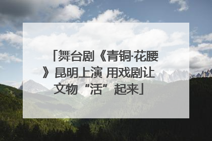 舞台剧《青铜·花腰》昆明上演 用戏剧让文物“活”起来