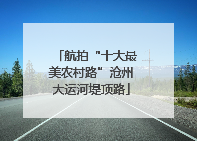 航拍“十大最美农村路”沧州大运河堤顶路