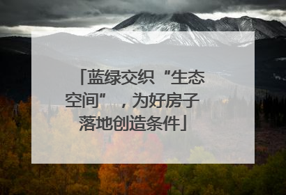 蓝绿交织“生态空间”，为好房子落地创造条件
