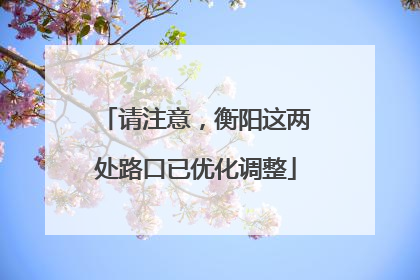 请注意，衡阳这两处路口已优化调整