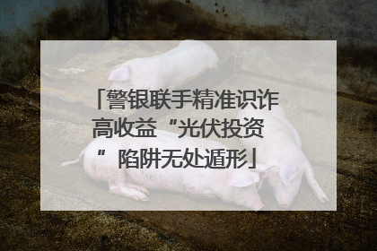 警银联手精准识诈 高收益“光伏投资”陷阱无处遁形