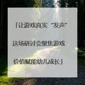 让游戏真实“发声” 这场研讨会聚焦游戏价值赋能幼儿成长