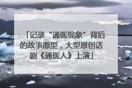 记录“通医现象”背后的故事原型，大型原创话剧《通医人》上演