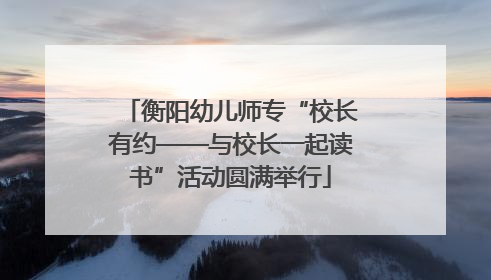 衡阳幼儿师专“校长有约——与校长一起读书”活动圆满举行