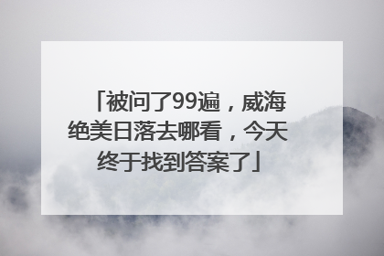 被问了99遍，威海绝美日落去哪看，今天终于找到答案了
