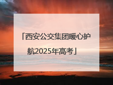 西安公交集团暖心护航2025年高考