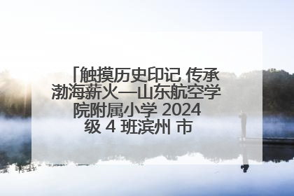 触摸历史印记 传承渤海薪火—山东航空学院附属小学 2024 级 4 班滨州 市档案馆研学实践活动
