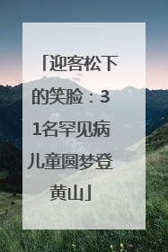 迎客松下的笑脸：31名罕见病儿童圆梦登黄山