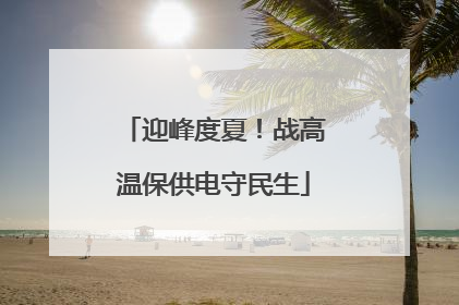 迎峰度夏！战高温保供电守民生
