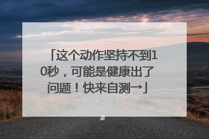 这个动作坚持不到10秒，可能是健康出了问题！快来自测→