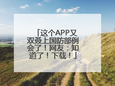 这个APP又双叒上国防部例会了！网友：知道了！下载！