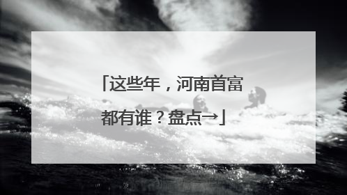 这些年，河南首富都有谁？盘点→