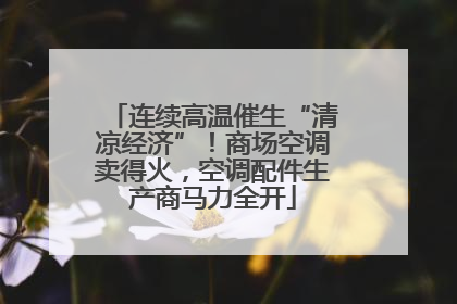 连续高温催生“清凉经济”！商场空调卖得火，空调配件生产商马力全开