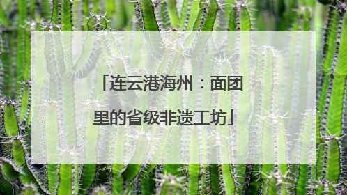 连云港海州：面团里的省级非遗工坊