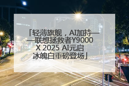 轻薄旗舰，AI加持——联想拯救者Y9000X 2025 AI元启冰魄白重磅登场