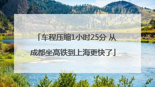 车程压缩1小时25分 从成都坐高铁到上海更快了