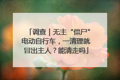 调查｜无主“僵尸”电动自行车，一清理就冒出主人？能清走吗