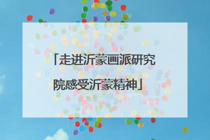 走进沂蒙画派研究院感受沂蒙精神