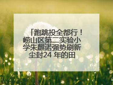 跑跳投全都行！崂山区第二实验小学朱麒诺强势刷新尘封24 年的田径纪录