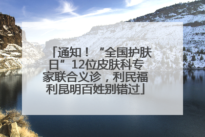 通知！“全国护肤日”12位皮肤科专家联合义诊，利民福利昆明百姓别错过