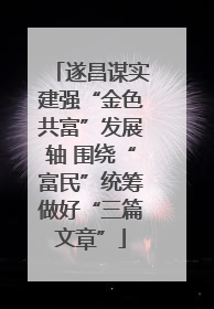 遂昌谋实建强“金色共富”发展轴 围绕“富民”统筹做好“三篇文章”
