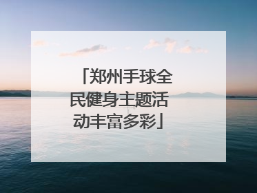 郑州手球全民健身主题活动丰富多彩