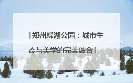 郑州蝶湖公园：城市生态与美学的完美融合