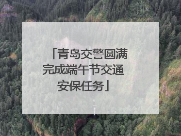 青岛交警圆满完成端午节交通安保任务