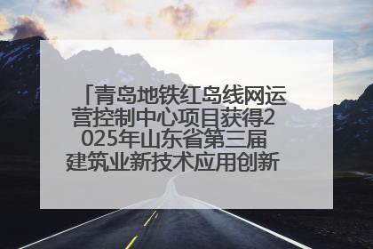 青岛地铁红岛线网运营控制中心项目获得2025年山东省第三届建筑业新技术应用创新竞赛一等奖