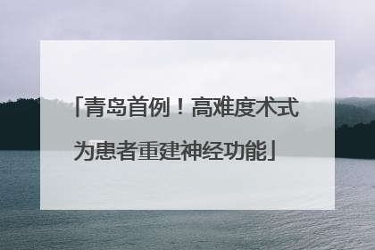青岛首例！高难度术式为患者重建神经功能
