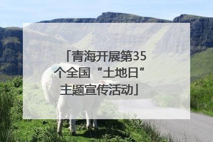 青海开展第35个全国“土地日”主题宣传活动