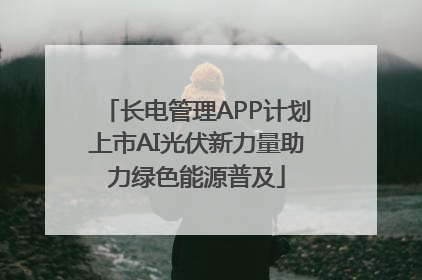长电管理APP计划上市AI光伏新力量助力绿色能源普及