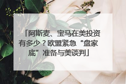 阿斯麦、宝马在美投资有多少？欧盟紧急“盘家底”准备与美谈判