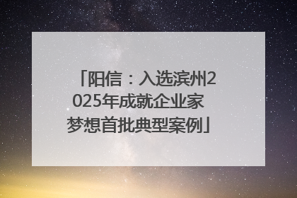 阳信：入选滨州2025年成就企业家梦想首批典型案例