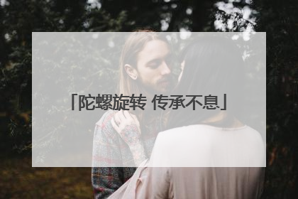陀螺旋转 传承不息