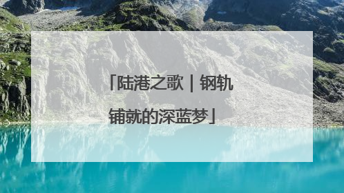 陆港之歌｜钢轨铺就的深蓝梦