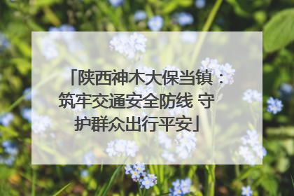 陕西神木大保当镇：筑牢交通安全防线 守护群众出行平安