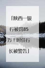 陕西一银行被罚85万！时任行长被警告