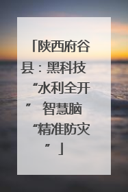 陕西府谷县：黑科技“水利全开” 智慧脑“精准防灾”