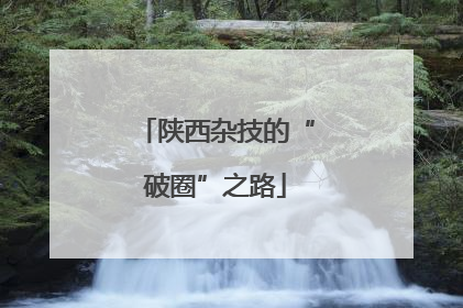 陕西杂技的“破圈”之路