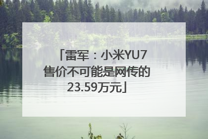 雷军：小米YU7售价不可能是网传的23.59万元