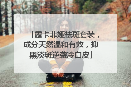 露卡菲娅祛斑套装，成分天然温和有效，抑黑淡斑逆袭冷白皮