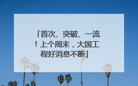 首次、突破、一流！上个周末，大国工程好消息不断
