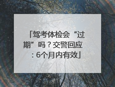 驾考体检会“过期”吗？交警回应：6个月内有效