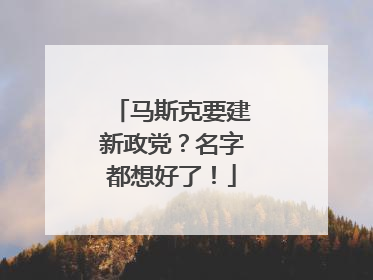 马斯克要建新政党？名字都想好了！