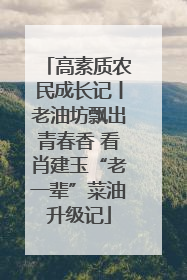 高素质农民成长记丨老油坊飘出青春香 看肖建玉“老一辈”菜油升级记